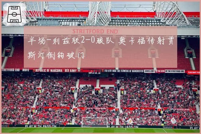 半场-利兹联2-0狼队 奥卡福传射贾斯汀倒钩破门