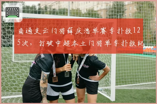 南通支云门将薛庆浩单赛季扑救125次,打破中超本土门将单季扑救纪录