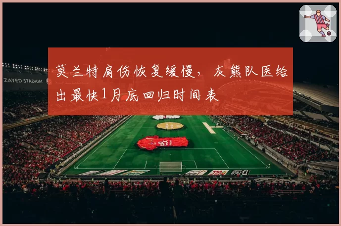 莫兰特肩伤恢复缓慢，灰熊队医给出最快1月底回归时间表