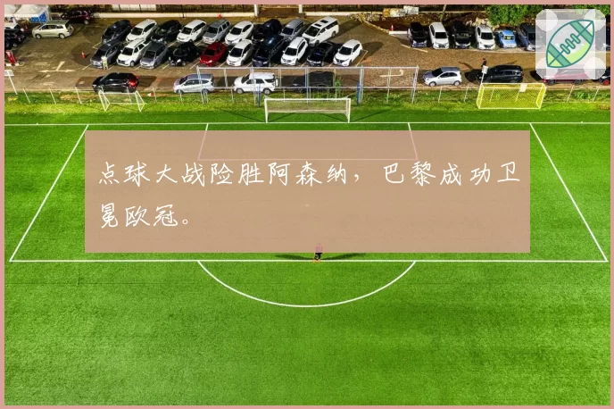点球大战险胜阿森纳，巴黎成功卫冕欧冠。