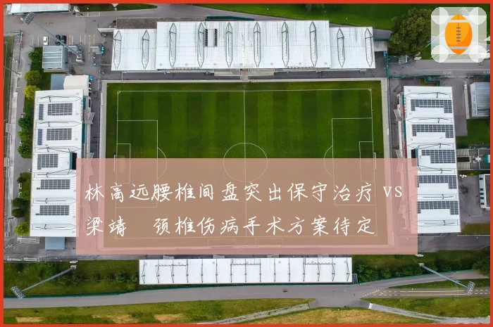 林高远腰椎间盘突出保守治疗 vs 梁靖崑颈椎伤病手术方案待定