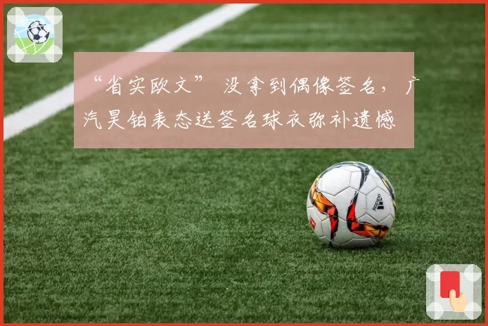“省实欧文” 没拿到偶像签名，广汽昊铂表态送签名球衣弥补遗憾