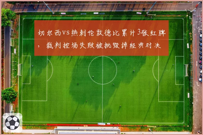 切尔西vs热刺伦敦德比累计3张红牌，裁判控场失败被批毁掉经典对决