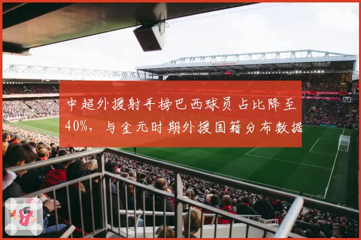 中超外援射手榜巴西球员占比降至40%，与金元时期外援国籍分布数据对比