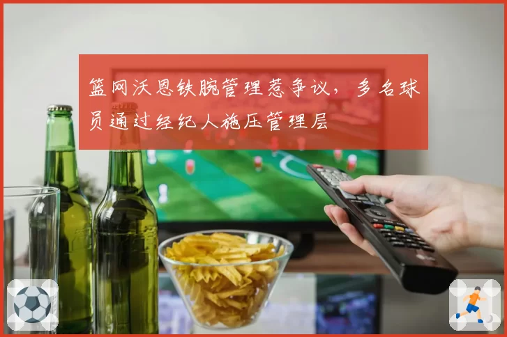 篮网沃恩铁腕管理惹争议,多名球员通过经纪人施压管理层