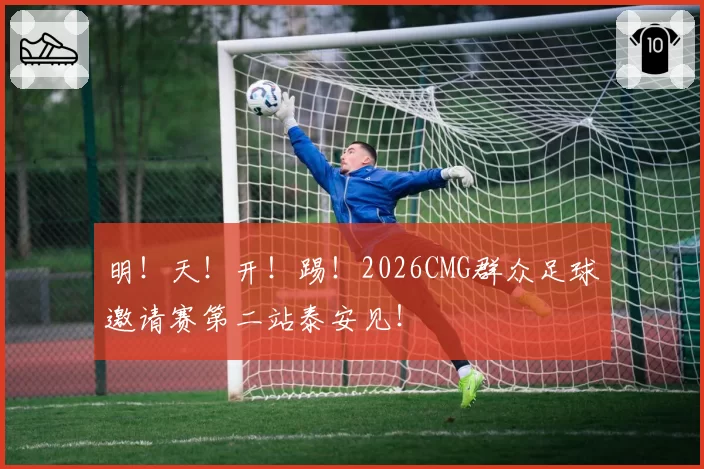 明！天！开！踢！2026CMG群众足球邀请赛第二站泰安见！