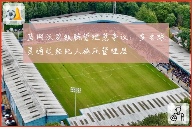 篮网沃恩铁腕管理惹争议,多名球员通过经纪人施压管理层