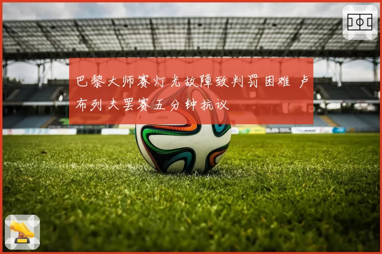 巴黎大师赛灯光故障致判罚困难 卢布列夫罢赛五分钟抗议