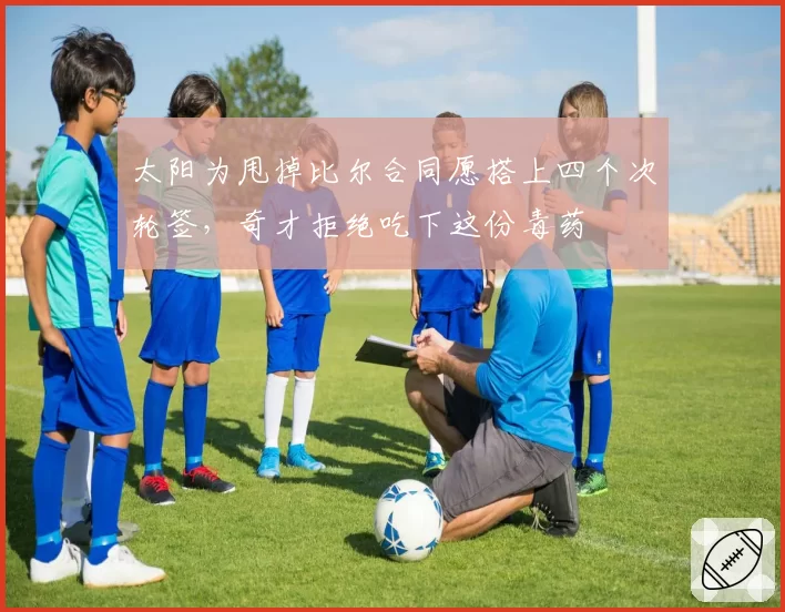 太阳为甩掉比尔合同愿搭上四个次轮签，奇才拒绝吃下这份毒药