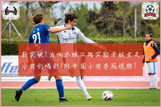 新突破!为响水珠江路实验学校女足小将们喝彩!附中国小将夺冠视频!