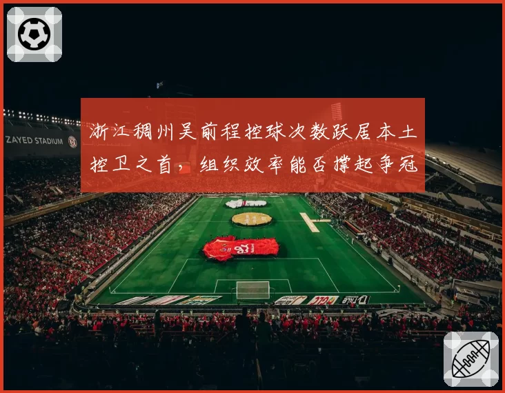 浙江稠州吴前程控球次数跃居本土控卫之首，组织效率能否撑起争冠体系